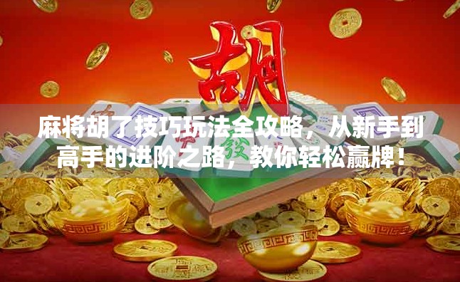 麻将胡了技巧玩法全攻略，从新手到高手的进阶之路，教你轻松赢牌！