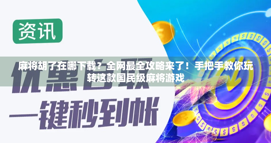 麻将胡了在哪下载?全网最全攻略来了!手把手教你玩转这款国民级麻将游戏