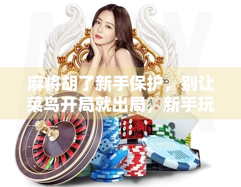 麻将胡了新手保护，别让菜鸟开局就出局，新手玩家必看的5大生存法则！