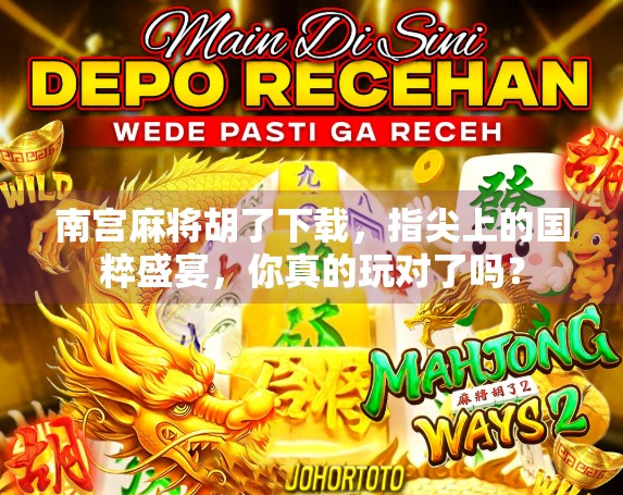 南宫麻将胡了下载,指尖上的国粹盛宴,你真的玩对了吗? 南宫麻将胡了下载,指尖上的国粹盛宴,你真的玩对了吗?