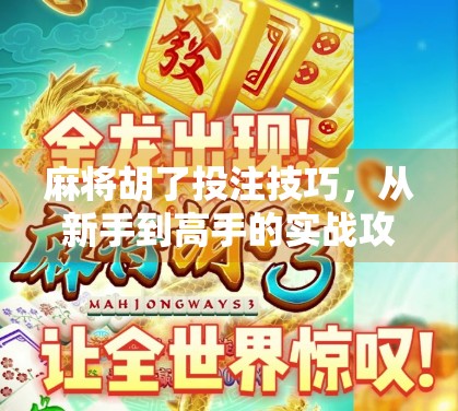 麻将胡了投注技巧,从新手到高手的实战攻略,教你如何稳赚不赔! 麻将胡了投注技巧,从新手到高手的实战攻略,教你如何稳赚不赔!