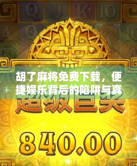 胡了麻将免费下载，便捷娱乐背后的陷阱与真相，你真的了解吗？