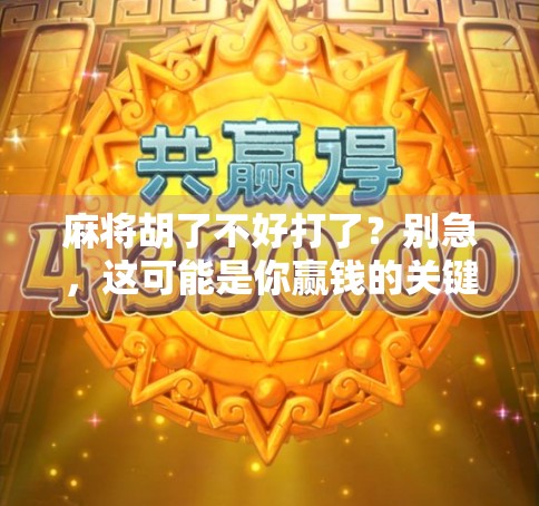 麻将胡了不好打了?别急,这可能是你赢钱的关键!