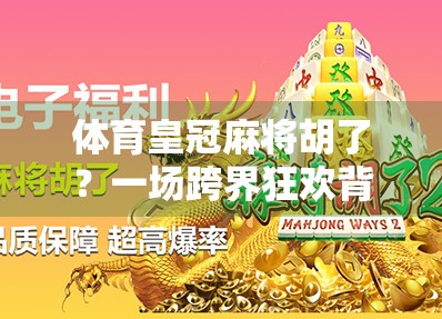 体育皇冠麻将胡了？一场跨界狂欢背后的流量密码与文化反思