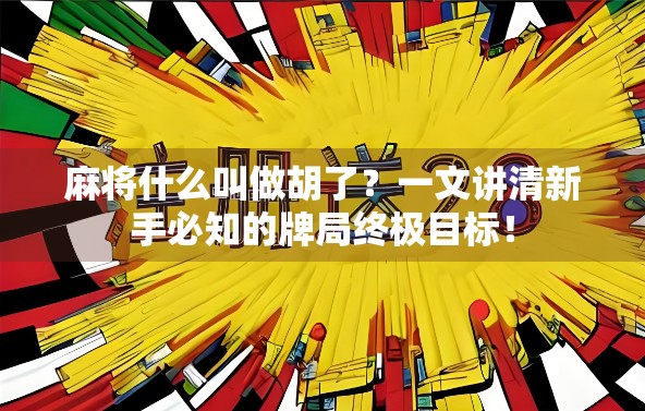 麻将什么叫做胡了?一文讲清新手必知的牌局终极目标!