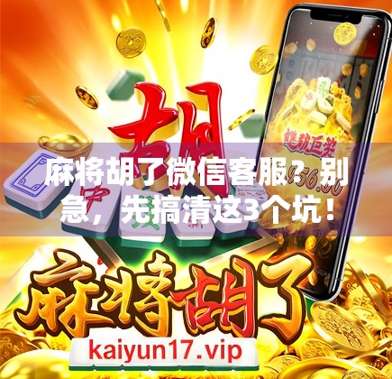 麻将胡了微信客服？别急，先搞清这3个坑！