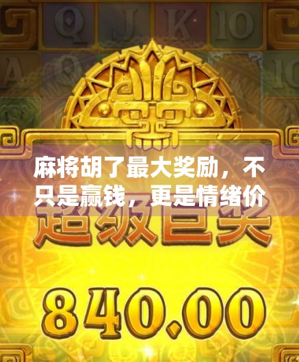 麻将胡了最大奖励，不只是赢钱，更是情绪价值的巅峰释放！