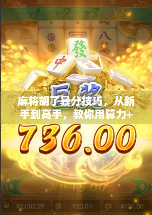 麻将胡了暴分技巧,从新手到高手,教你用算力+心理打出翻倍分数! 麻将胡了暴分技巧,从新手到高手,教你用算力+心理打出翻倍分数!