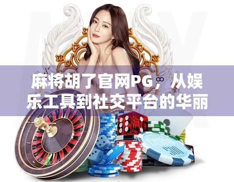 麻将胡了官网PG，从娱乐工具到社交平台的华丽转身