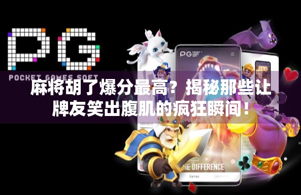 麻将胡了爆分最高？揭秘那些让牌友笑出腹肌的疯狂瞬间！