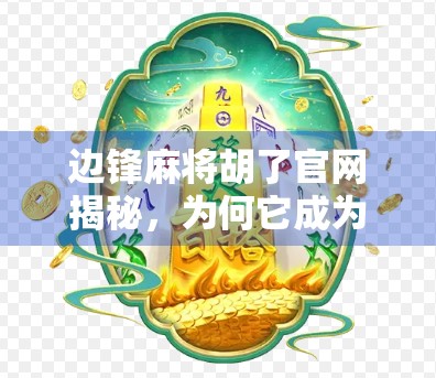 边锋麻将胡了官网揭秘，为何它成为千万玩家的线上牌桌？