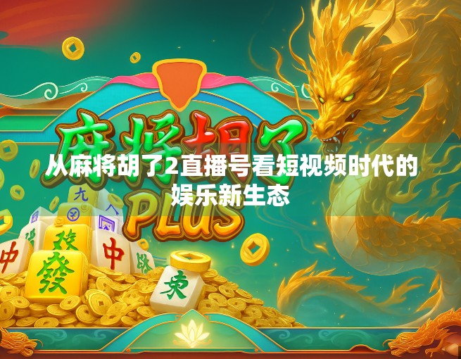 从麻将胡了2直播号看短视频时代的娱乐新生态