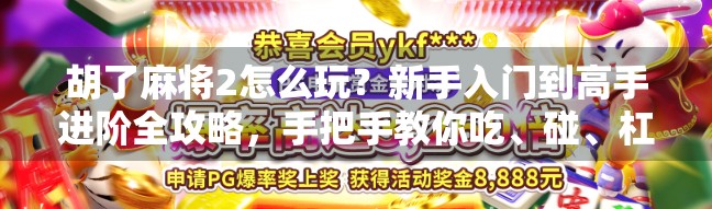 胡了麻将2怎么玩？新手入门到高手进阶全攻略，手把手教你吃、碰、杠、胡！