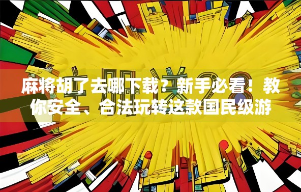 麻将胡了去哪下载？新手必看！教你安全、合法玩转这款国民级游戏！