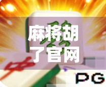 麻将胡了官网入口揭秘，如何安全畅玩经典国粹？新手必看避坑指南！
