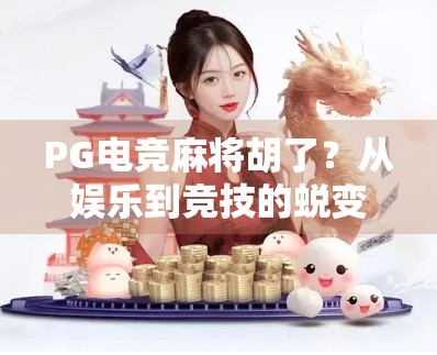 PG电竞麻将胡了?从娱乐到竞技的蜕变,我们究竟在玩什么? PG电竞麻将胡了?从娱乐到竞技的蜕变,我们究竟在玩什么?