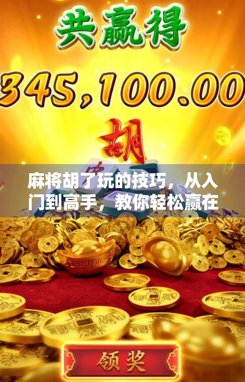 麻将胡了玩的技巧,从入门到高手,教你轻松赢在牌桌上! 麻将胡了玩的技巧,从入门到高手,教你轻松赢在牌桌上!