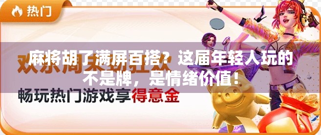 麻将胡了满屏百搭?这届年轻人玩的不是牌,是情绪价值! 麻将胡了满屏百搭?这届年轻人玩的不是牌,是情绪价值!