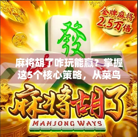 麻将胡了咋玩能赢？掌握这5个核心策略，从菜鸟变高手！