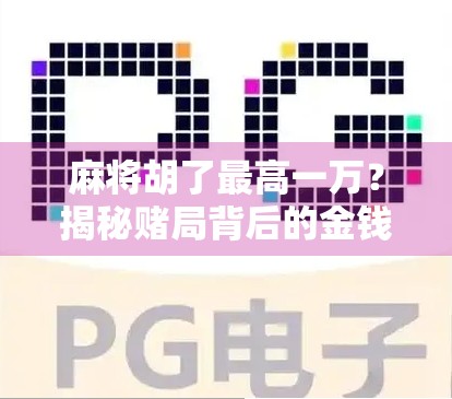 麻将胡了最高一万？揭秘赌局背后的金钱陷阱与人性博弈