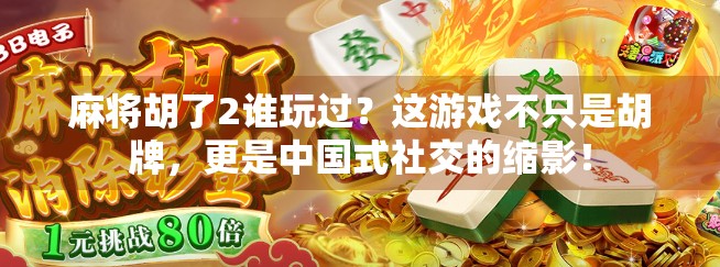 麻将胡了2谁玩过？这游戏不只是胡牌，更是中国式社交的缩影！