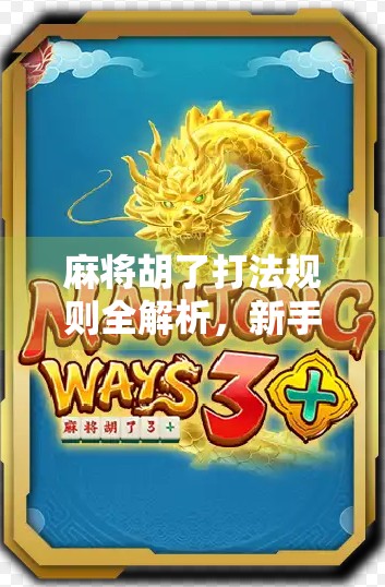 麻将胡了打法规则全解析，新手也能秒变高手的实战指南！