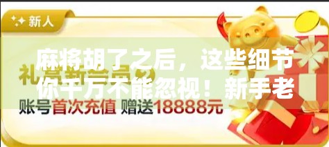 麻将胡了之后，这些细节你千万不能忽视！新手老手都容易踩坑！