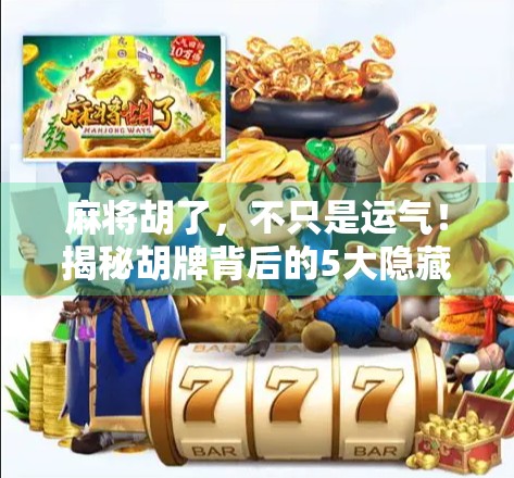 麻将胡了，不只是运气！揭秘胡牌背后的5大隐藏逻辑与心理博弈