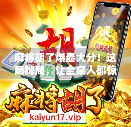 麻将胡了爆最大分！这局牌局，让全桌人都惊呆了！