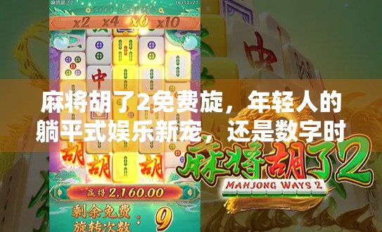 麻将胡了2免费旋，年轻人的躺平式娱乐新宠，还是数字时代的新型成瘾？