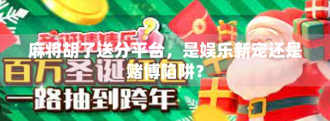 麻将胡了送分平台，是娱乐新宠还是赌博陷阱？