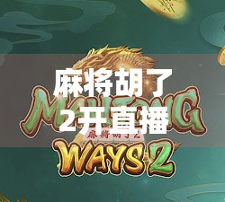 麻将胡了2开直播，一场全民狂欢的牌桌盛宴正在上演！