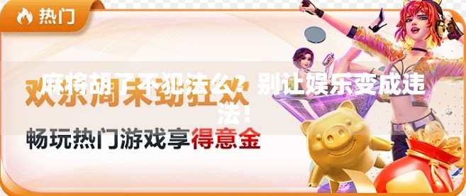 麻将胡了不犯法么?别让娱乐变成违法! 麻将胡了不犯法么?别让娱乐变成违法!