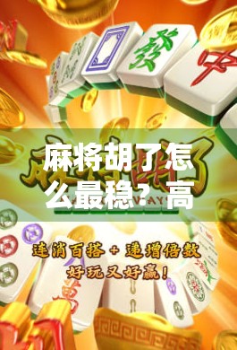 麻将胡了怎么最稳？高手都在用的三步稳胡法，看完少输一半！