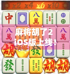 麻将胡了2 iOS版上线！这波操作让老玩家直呼真香！