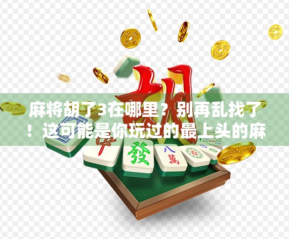 麻将胡了3在哪里？别再乱找了！这可能是你玩过的最上头的麻将游戏！