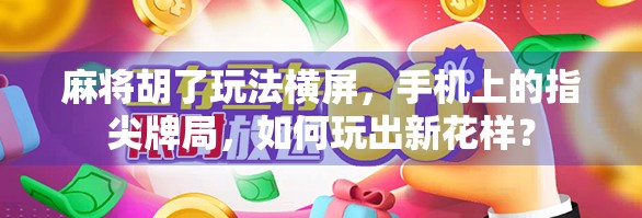 麻将胡了玩法横屏,手机上的指尖牌局,如何玩出新花样? 麻将胡了玩法横屏,手机上的指尖牌局,如何玩出新花样?