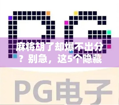 麻将胡了却爆不出分?别急,这5个隐藏规则你可能根本没注意!