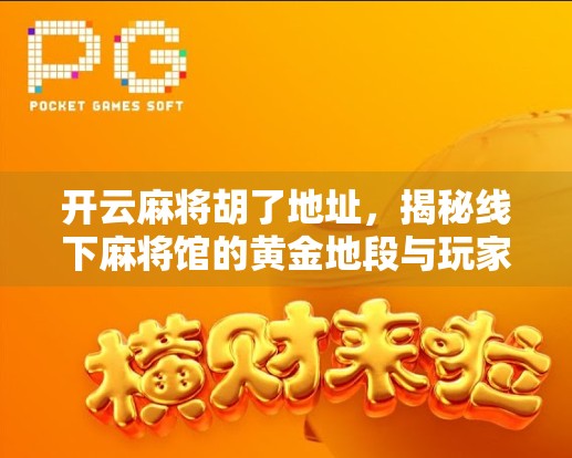 开云麻将胡了地址，揭秘线下麻将馆的黄金地段与玩家背后的社交密码