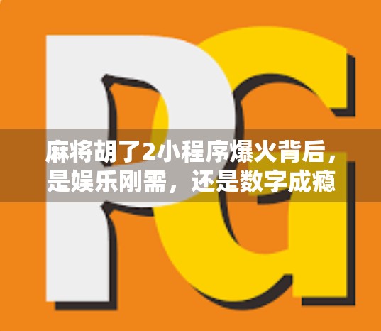 麻将胡了2小程序爆火背后,是娱乐刚需,还是数字成瘾的温床?