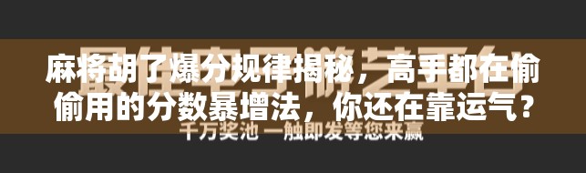 麻将胡了爆分规律揭秘，高手都在偷偷用的分数暴增法，你还在靠运气？