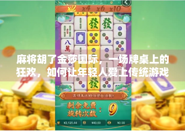 麻将胡了金莎国际,一场牌桌上的狂欢,如何让年轻人爱上传统游戏?