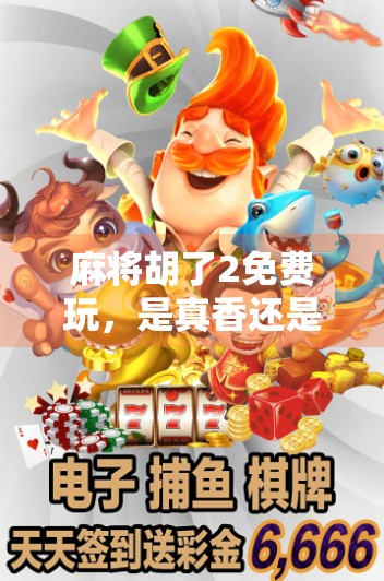 麻将胡了2免费玩,是真香还是套路?揭秘这款免费游戏背后的真相! 麻将胡了2免费玩,是真香还是套路?揭秘这款免费游戏背后的真相!