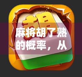 麻将胡了熟的概率，从概率论到实战技巧，你真的懂这门运气与智慧的博弈吗？