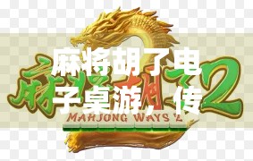 麻将胡了电子桌游,传统游戏的数字新生,是情怀延续还是玩法颠覆?