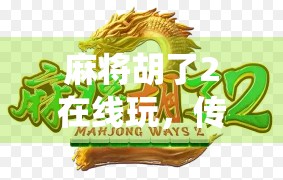 麻将胡了2在线玩，传统游戏的数字新生，是娱乐升级还是沉迷陷阱？