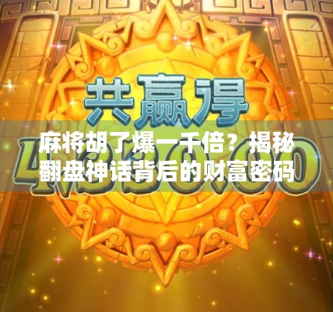 麻将胡了爆一千倍？揭秘翻盘神话背后的财富密码与人性陷阱！