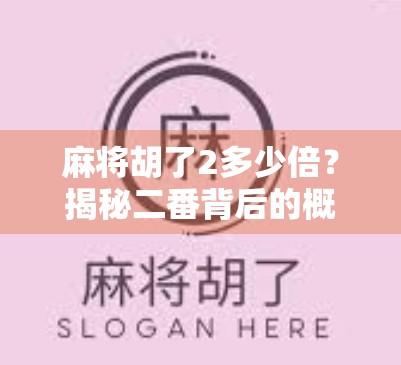 麻将胡了2多少倍？揭秘二番背后的概率与策略，新手必看！