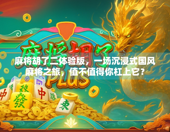 麻将胡了二体验版，一场沉浸式国风麻将之旅，值不值得你杠上它？