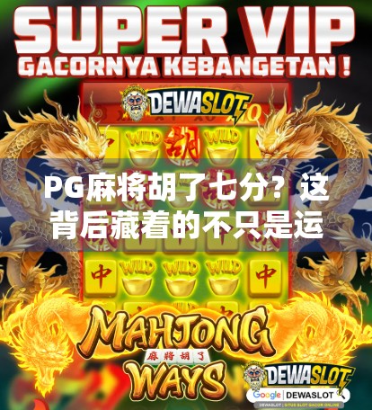 PG麻将胡了七分?这背后藏着的不只是运气,还有你忽略的心理博弈!